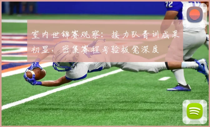 室内世锦赛观察：接力队青训成果初显，密集赛程考验板凳深度