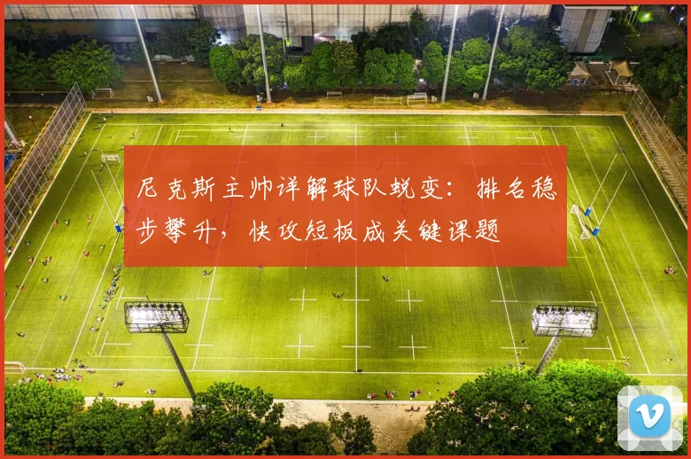 尼克斯主帅详解球队蜕变：排名稳步攀升，快攻短板成关键课题