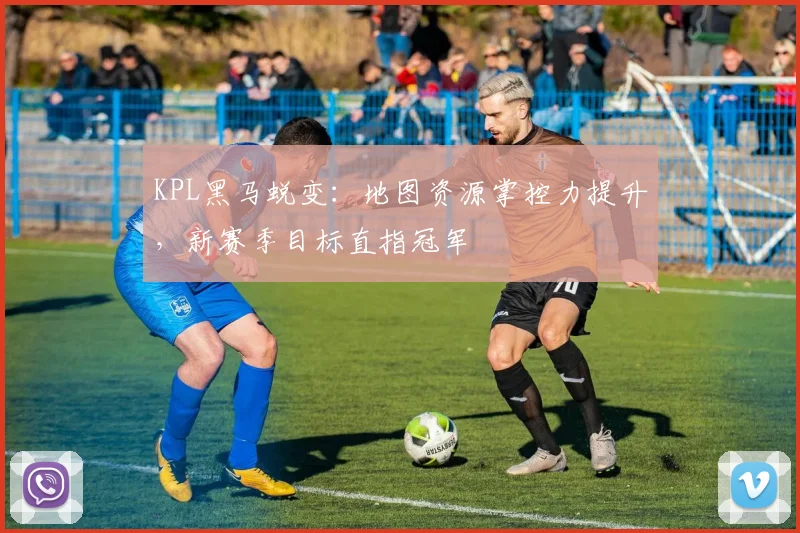 KPL黑马蜕变：地图资源掌控力提升，新赛季目标直指冠军