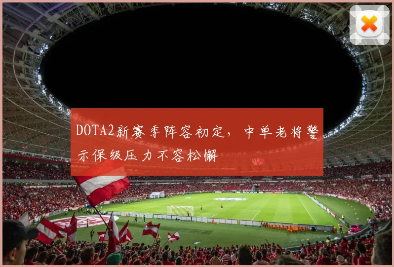 DOTA2新赛季阵容初定，中单老将警示保级压力不容松懈