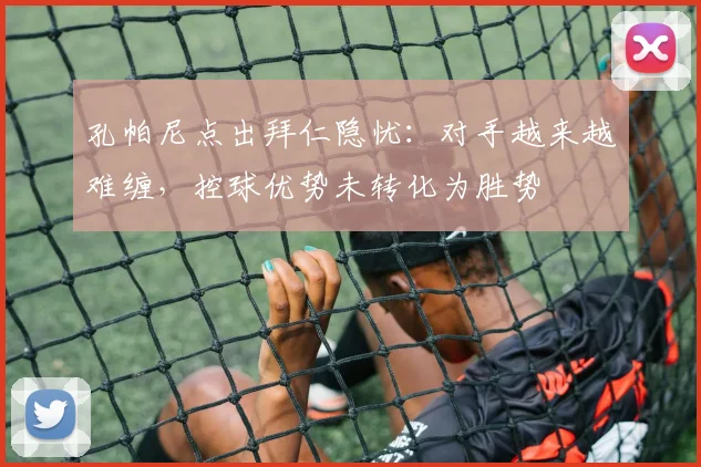 孔帕尼点出拜仁隐忧：对手越来越难缠，控球优势未转化为胜势