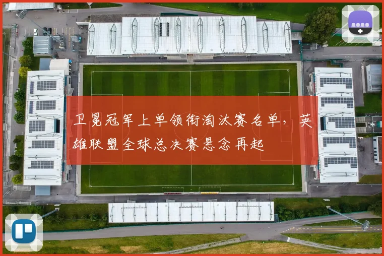 卫冕冠军上单领衔淘汰赛名单，英雄联盟全球总决赛悬念再起