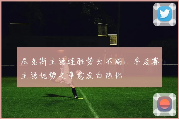 尼克斯主场连胜势头不减，季后赛主场优势之争愈发白热化
