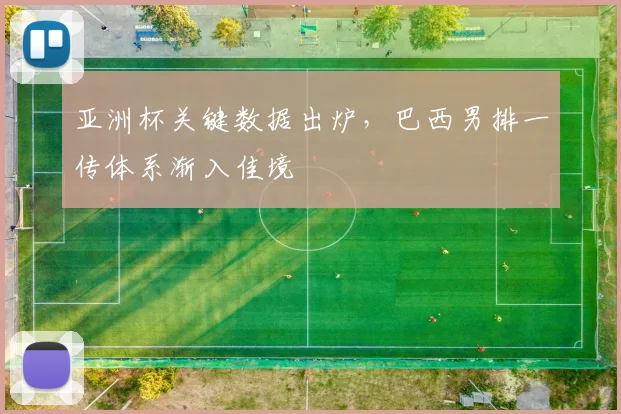 亚洲杯关键数据出炉，巴西男排一传体系渐入佳境