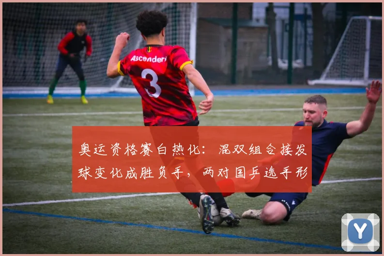 奥运资格赛白热化：混双组合接发球变化成胜负手，两对国乒选手形势分化