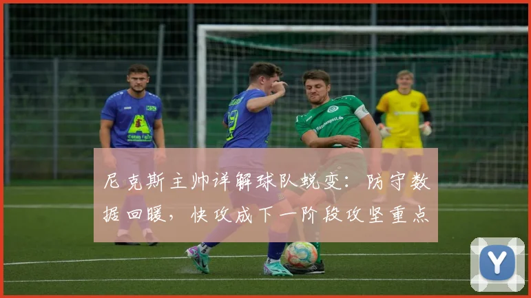 尼克斯主帅详解球队蜕变：防守数据回暖，快攻成下一阶段攻坚重点