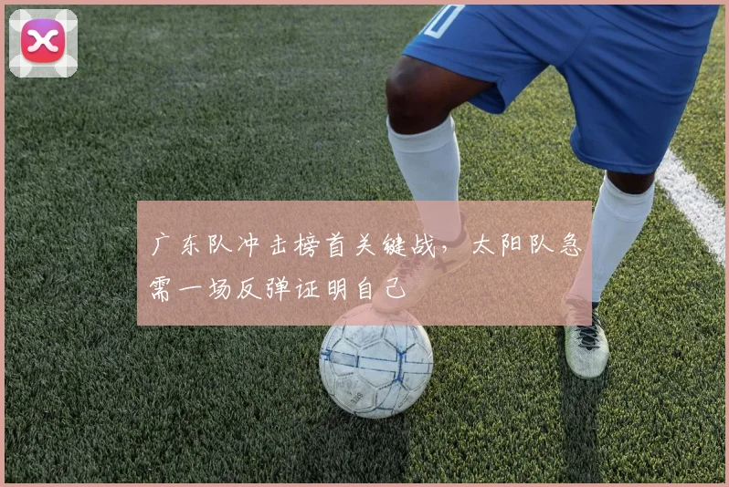 广东队冲击榜首关键战，太阳队急需一场反弹证明自己