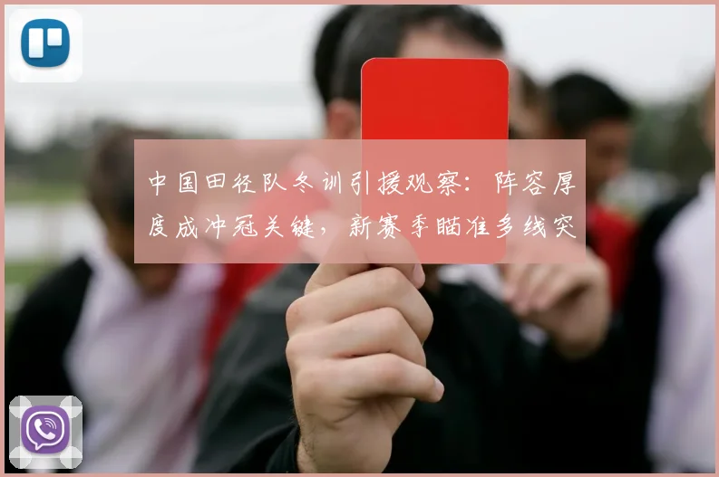 中国田径队冬训引援观察：阵容厚度成冲冠关键，新赛季瞄准多线突破