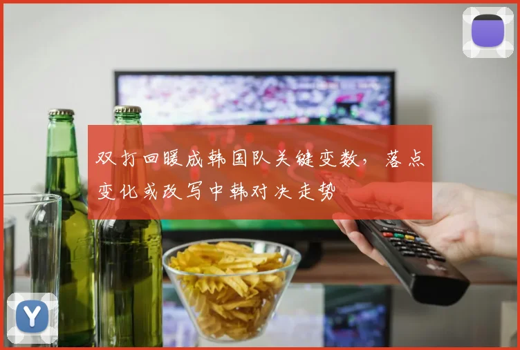 双打回暖成韩国队关键变数，落点变化或改写中韩对决走势