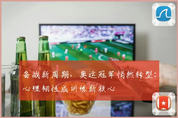 备战新周期，奥运冠军悄然转型：心理韧性成训练新核心