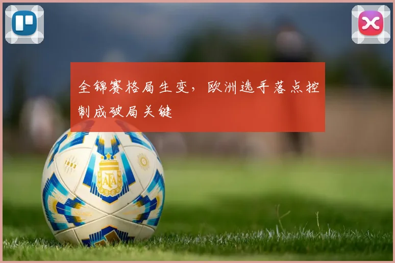 全锦赛格局生变，欧洲选手落点控制成破局关键