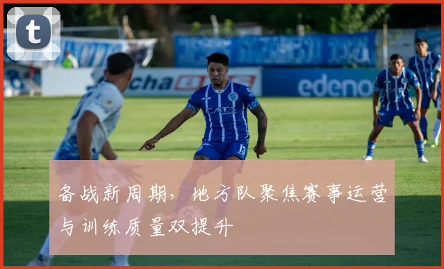 备战新周期，地方队聚焦赛事运营与训练质量双提升