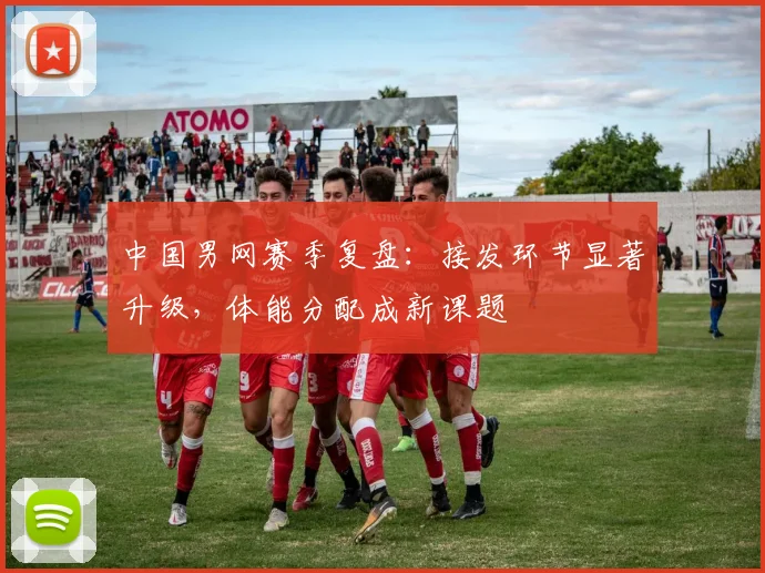 中国男网赛季复盘：接发环节显著升级，体能分配成新课题