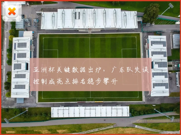 亚洲杯关键数据出炉，广东队失误控制成亮点排名稳步攀升